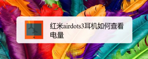 红米airdots3耳机电量在哪里显示? 红米airdots3查看电量的技巧